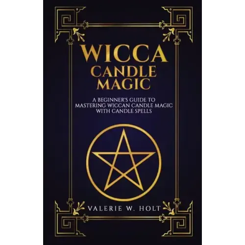 Wicca Candle Magic: A Beginner's Guide to Mastering Wiccan Candle Magic with Can