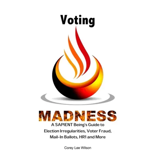 Voting Madness: A SAPIENT Being's Guide to Election Irregularities, Voter Fraud, Mail-In Ballots, HR1 and More