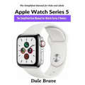 Apple Watch Series 5: The Simplified User Manual for iWatch Series 5 Owners