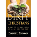 Dirty Christians: How to Serve God in a Messy World