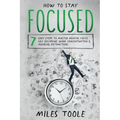 How to Stay Focused: 7 Easy Steps to Master Mental Focus, Self-Discipline, Work Concentration & Avoiding Distractions