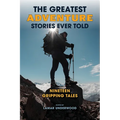 The Greatest Adventure Stories Ever Told: Nineteen Gripping Tales