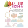 Knitting Know-How: Techniques and Tips for All Levels of Skill from Beginner to Advanced