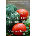 A Simple Weight Loss Cookbook: Quick and Easy Single Portion Recipes for Lasting Weight Loss (Over 100 Total Recipes)