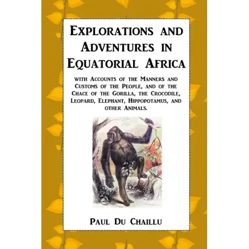Explorations and Adventures in Equatorial Africa: with Accounts of the Manners and Customs of the People, and of the Chace of the Gorilla, the Crocodi