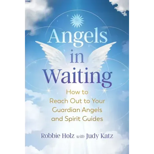 Angels in Waiting: How to Reach Out to Your Guardian Angels and Spirit Guides