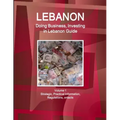 Lebanon: Doing Business, Investing in Lebanon Guide Volume 1 Strategic, Practical Information, Regulations, Contacts