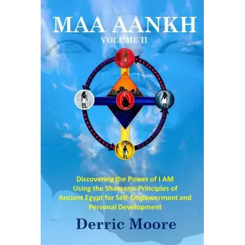 Maa Aankh Vol. II: Discovering the Power of I AM Using the Shamanic Principles of Ancient Egypt for Self-Empowerment and Personal Development