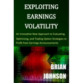 Exploiting Earnings Volatility: An Innovative New Approach to Evaluating, Optimizing, and Trading Option Strategies to Profit from Earnings Announceme