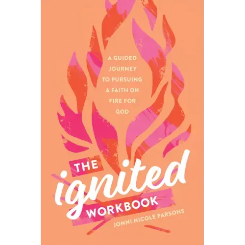 The Ignited Workbook: A Guided Journey to Pursuing a Faith on Fire for God