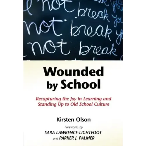 Wounded by School: Recapturing the Joy in Learning and Standing Up to Old School Culture