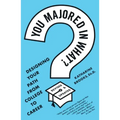 You Majored in What?: Designing Your Path from College to Career