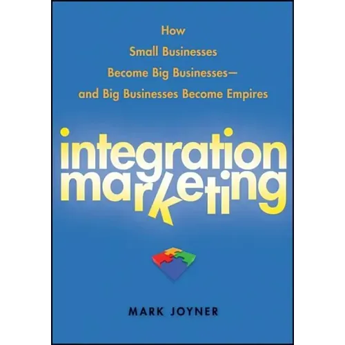Integration Marketing: How Small Businesses Become Big Businesses - And Big Businesses Become Empires