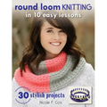 Round Loom Knitting in 10 Easy Lessons: 30 Stylish Projects