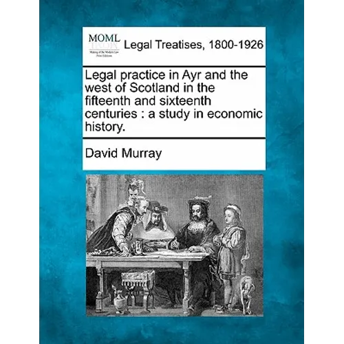 Legal Practice in Ayr and the West of Scotland in the Fifteenth and Sixteenth Centuries: A Study in Economic History.