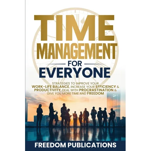 Time Management For Everyone: Strategies to Improve Your Work-Life Balance, Increase Your Efficiency & Productivity, Deal with Procrastination & Give