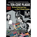 The Ten-Cent Plague: The Great Comic-Book Scare and How It Changed America