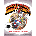 Hockey Moms Aren't Crazy!: ...Well, Maybe Just a Little Bit