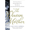 The Queen Mother: The Untold Story of Elizabeth Bowes Lyon, Who Became Queen Elizabeth the Queen Mother