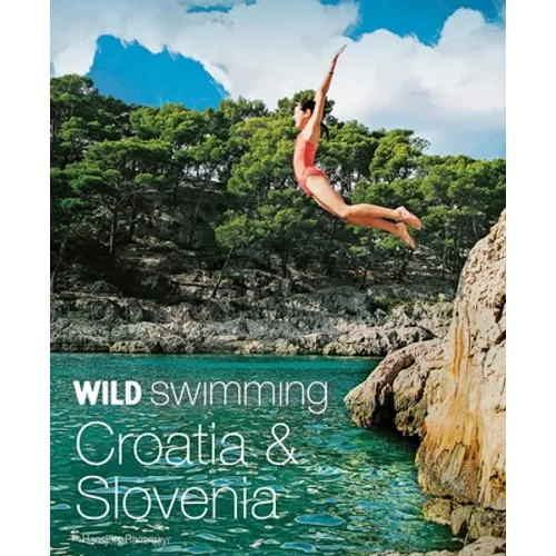 Wild Swimming Croatia & Slovenia: 120 Most Beautiful Lakes, Rivers & Waterfalls