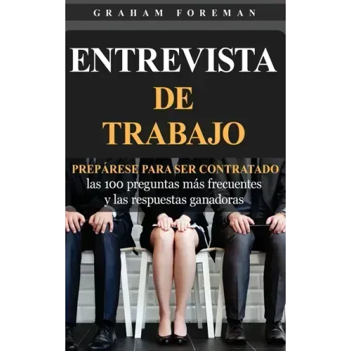 Entrevista de Trabajo: Prepárese para ser contratado: las 100 preguntas más frecuentes y las respuestas ganadoras