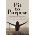Pit to Purpose: God Has Purpose for Your Pain, a Reason for Your Struggle, and Reward for Your Faithfulness