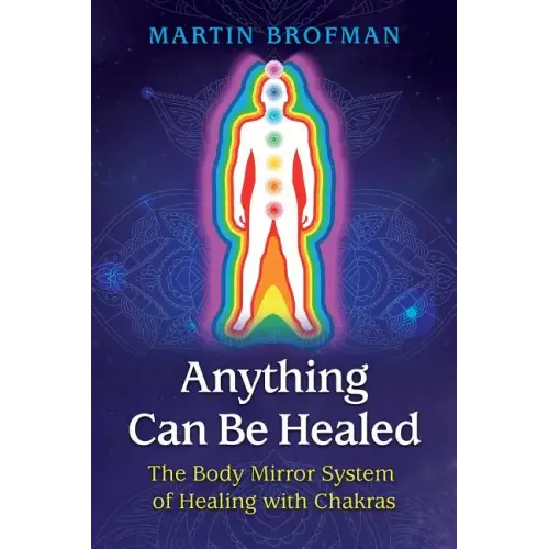 Anything Can Be Healed: The Body Mirror System of Healing with Chakras
