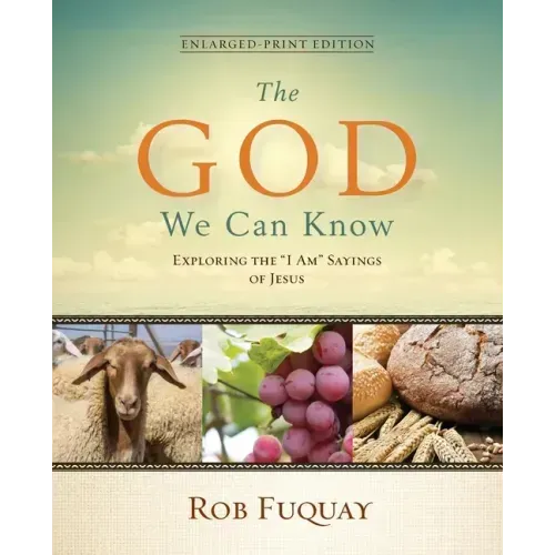 The God We Can Know Enlarged-Print Edition: Exploring the "I Am" Sayings of Jesus