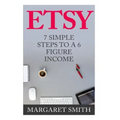 Etsy: 7 Simple Steps To make a 6 Figure Passive Income - Secrets to building a Successful business From Home