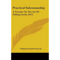 Practical Salesmanship: A Treatise On The Art Of Selling Goods (1911)