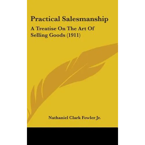 Practical Salesmanship: A Treatise On The Art Of Selling Goods (1911)