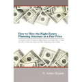 How to Hire the Right Estate Planning Attorney at a Fair Price: A Consumer's Guide to Finding an Attorney, at the Right Value, to Create Your Plan, to