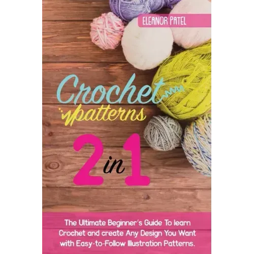 Crochet Patterns: The Ultimate Beginner's Guide To learn Crochet and create Any Design You Want with Easy-to-Follow Illustration Pattern