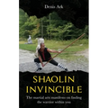 Shaolin Invincible: The martial arts manifesto on finding the warrior within you