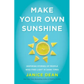 Make Your Own Sunshine: Inspiring Stories of People Who Find Light in Dark Times