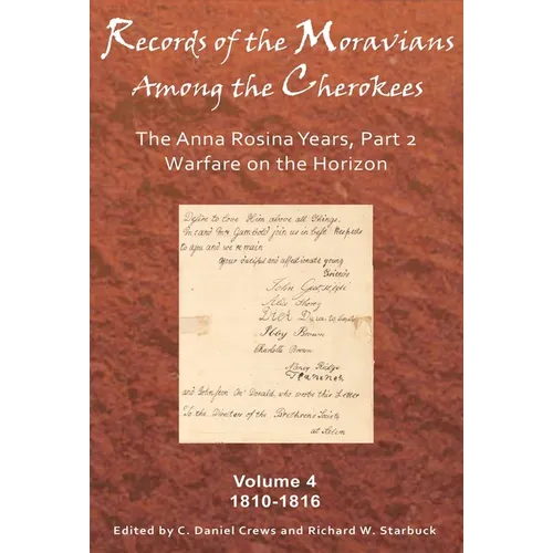 Records of the Moravians Among the Cherokees: Volume Four: The Anna Rosina Years, Part 2. Warfare on the Horizon, 1810-1816 Volume 4