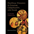 Political Violence in Judaism, Christianity, and Islam: From Holy War to Modern Terror