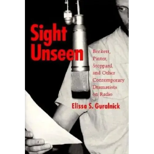 Sight Unseen: Beckett, Pinter, Stoppard, and Other Contemporary Dramatists on Radio