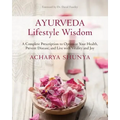 Ayurveda Lifestyle Wisdom: A Complete Prescription to Optimize Your Health, Prevent Disease, and Live with Vitality and Joy