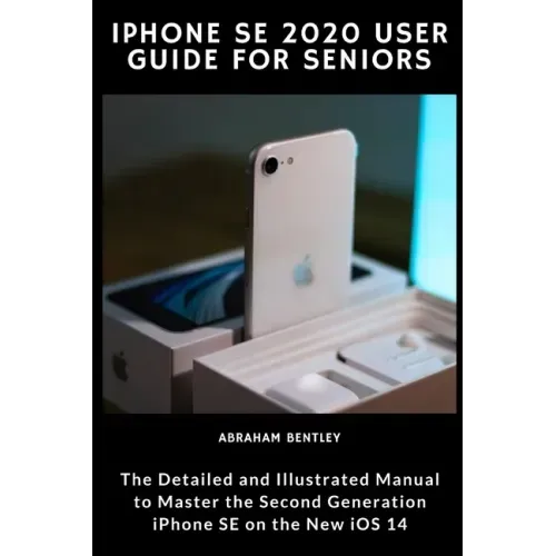 iPhone SE 2020 User Guide for Seniors: The Detailed and Illustrated Manual to Master the Second Generation iPhone SE on the new iOS 14