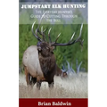 Jumpstart Elk Hunting: The Everyday Hunter's Guide to Cutting Through the Bull