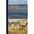 Bee-keeping For Beginners: A Practical And Condensed Treatise On The Honey-bee. Giving The Best Modes Of Management In Order To Secure The Most Profit