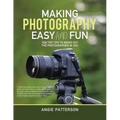 Making Photography Easy and Fun: Ten Top Tips to Bring out the Photographer in You