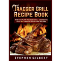 Traeger Grill Recipe Book: The Complete Traeger Grill Cookbook With 80+ Mouth Satisfying Recipes