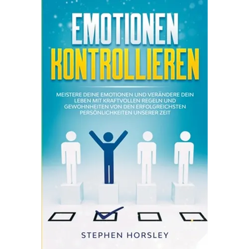 Emotionen kontrollieren: Meistere deine Emotionen und verändere dein Leben mit kraftvollen Regeln und Gewohnheiten von den erfolgreichsten Pers