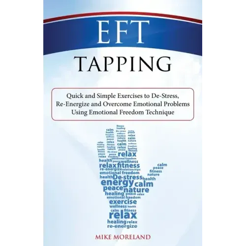 EFT Tapping: Quick and Simple Exercises to De-Stress, Re-Energize and Overcome Emotional Problems Using Emotional Freedom Technique