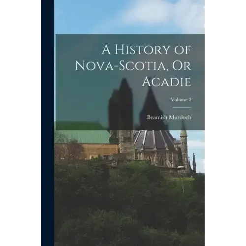 A History of Nova-Scotia, Or Acadie; Volume 2