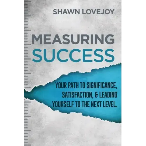 Measuring Success: Your Path To Significance, Satisfaction, & Leading Yourself To The Next Level.