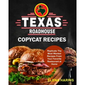 Texas Roadhouse Copycat Recipes: Replicate The Most Wanted Recipes From Your Favorite Restaurant at Home