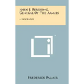 John J. Pershing, General Of The Armies: A Biography